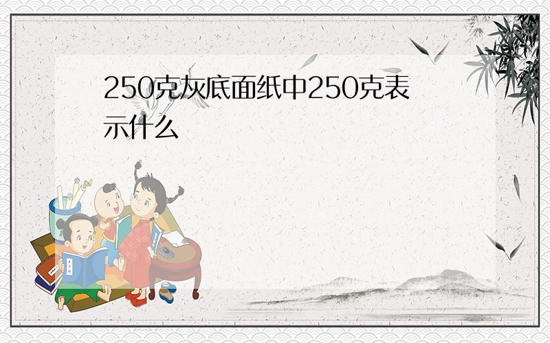 250克灰底面纸中250克表示什么