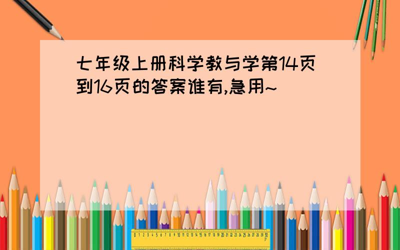 七年级上册科学教与学第14页到16页的答案谁有,急用~