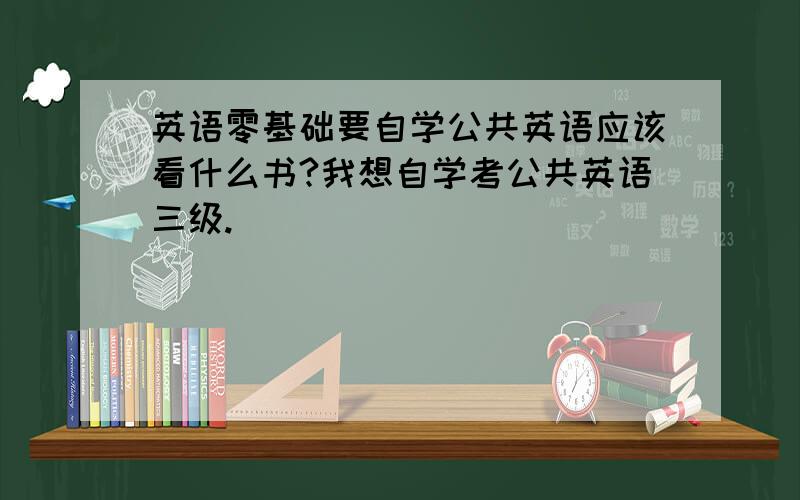 英语零基础要自学公共英语应该看什么书?我想自学考公共英语三级.