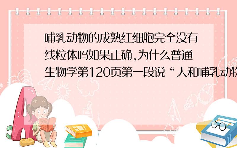 哺乳动物的成熟红细胞完全没有线粒体吗如果正确,为什么普通生物学第120页第一段说“人和哺乳动物的红细胞在成熟的过程中失去了细胞核、高尔基体、中心粒、内质网和【大部分线粒体】