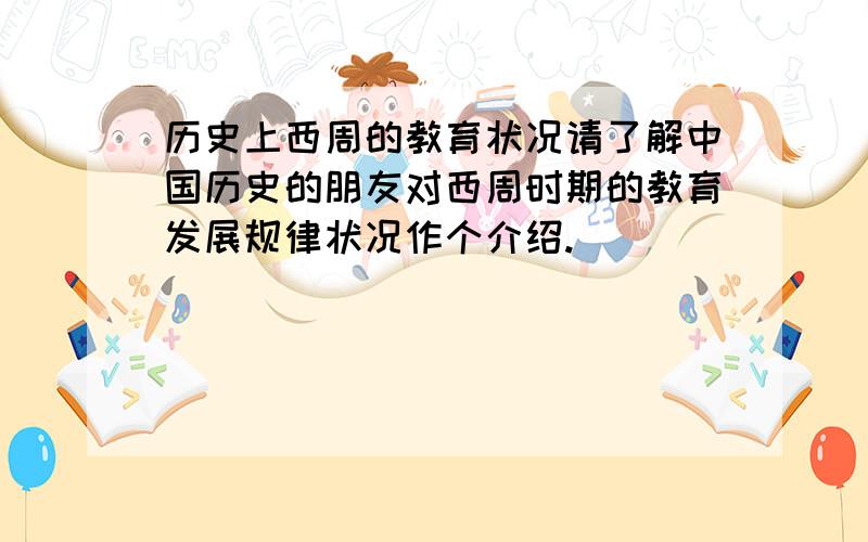 历史上西周的教育状况请了解中国历史的朋友对西周时期的教育发展规律状况作个介绍.