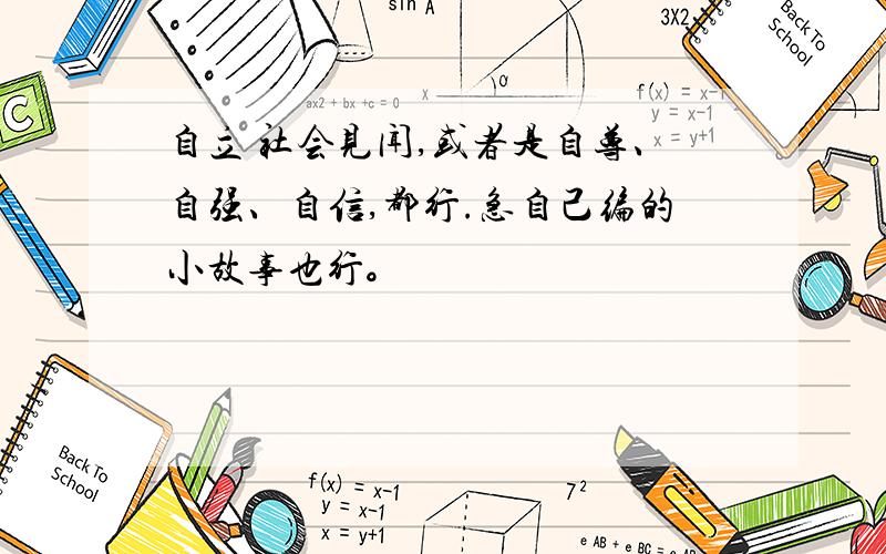 自立 社会见闻,或者是自尊、自强、自信,都行.急自己编的小故事也行。