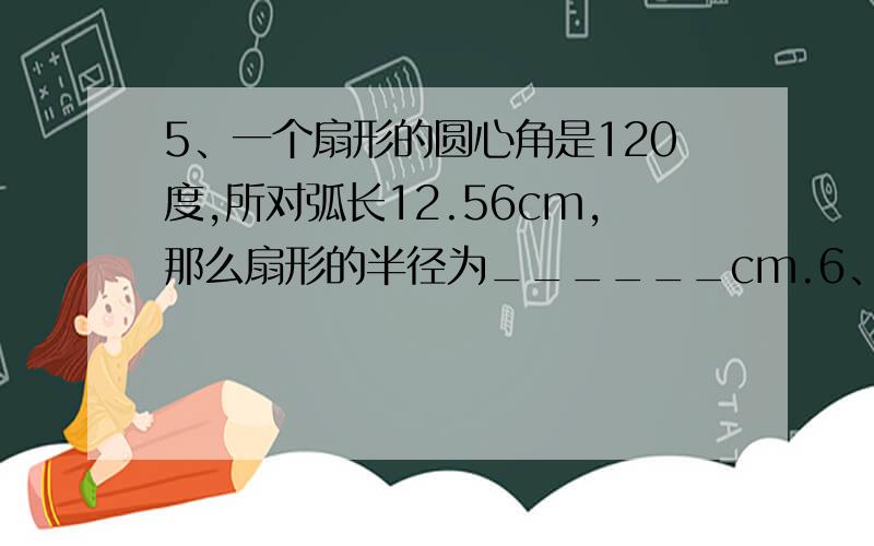 5、一个扇形的圆心角是120度,所对弧长12.56cm,那么扇形的半径为______cm.6、一个扇形的圆心角是90度,半径8cm,这个扇形的周长为______cm.