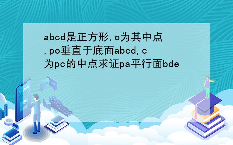 abcd是正方形,o为其中点,po垂直于底面abcd,e为pc的中点求证pa平行面bde