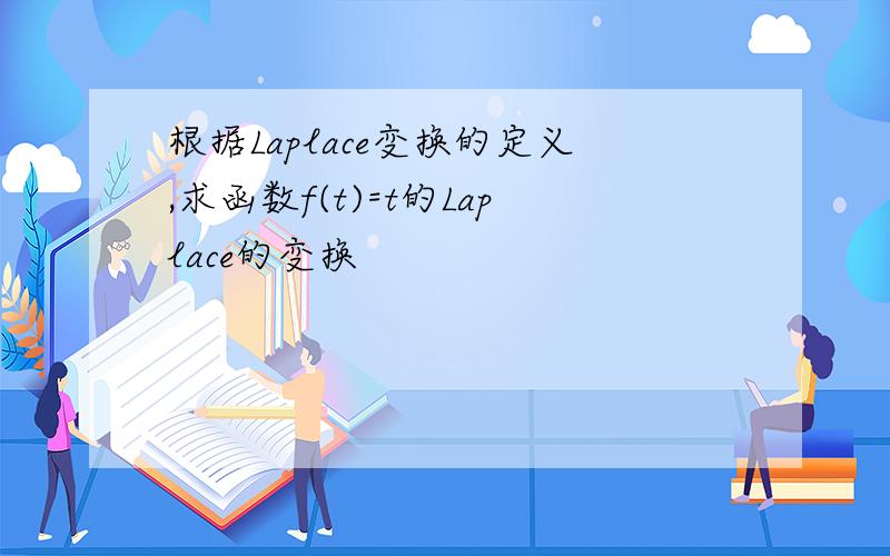 根据Laplace变换的定义,求函数f(t)=t的Laplace的变换