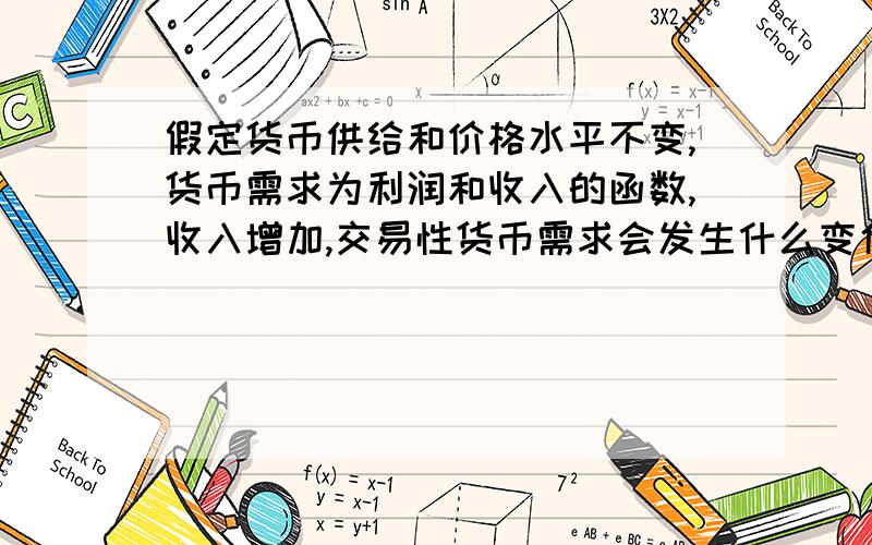 假定货币供给和价格水平不变,货币需求为利润和收入的函数,收入增加,交易性货币需求会发生什么变化?