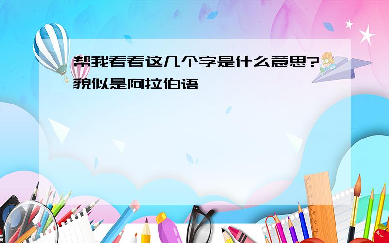 帮我看看这几个字是什么意思?貌似是阿拉伯语