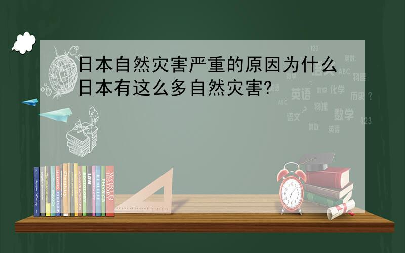 日本自然灾害严重的原因为什么日本有这么多自然灾害?