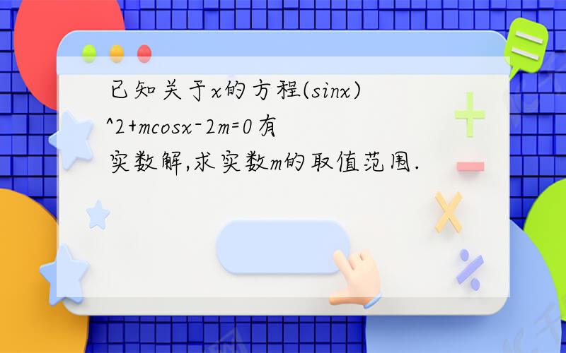 已知关于x的方程(sinx)^2+mcosx-2m=0有实数解,求实数m的取值范围.