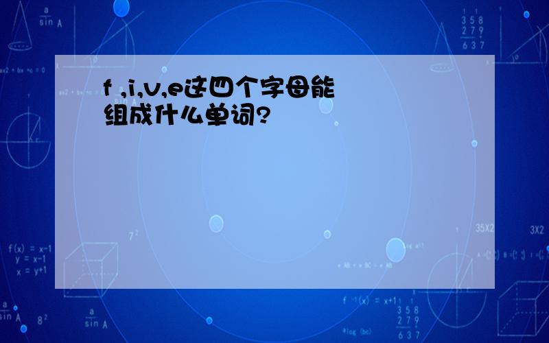 f ,i,v,e这四个字母能组成什么单词?