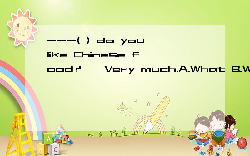 ---( ) do you like Chinese food?——Very much.A.What B.Why C.How D.When