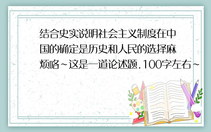 结合史实说明社会主义制度在中国的确定是历史和人民的选择麻烦咯~这是一道论述题.100字左右~