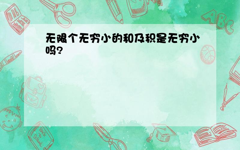 无限个无穷小的和及积是无穷小吗?