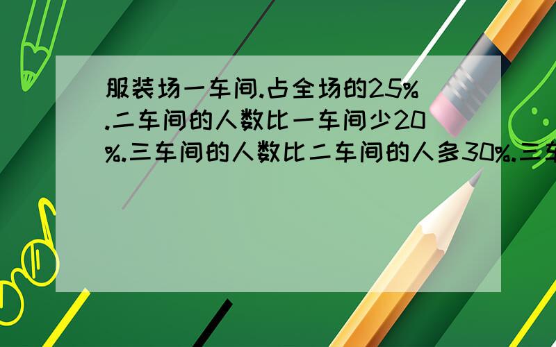 服装场一车间.占全场的25%.二车间的人数比一车间少20%.三车间的人数比二车间的人多30%.三车间156人,求这个服装厂共有多少人?