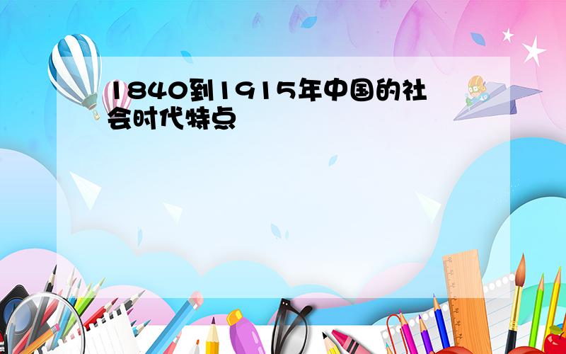 1840到1915年中国的社会时代特点