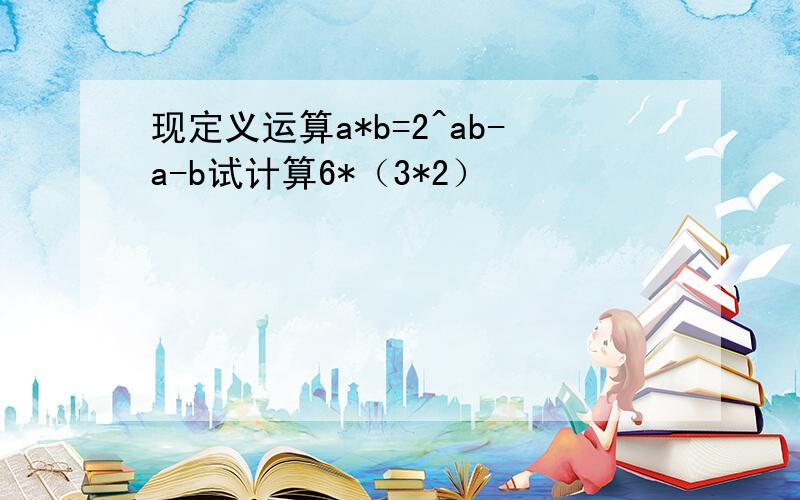 现定义运算a*b=2^ab-a-b试计算6*（3*2）