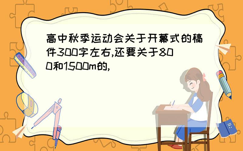 高中秋季运动会关于开幕式的稿件300字左右,还要关于800和1500m的,