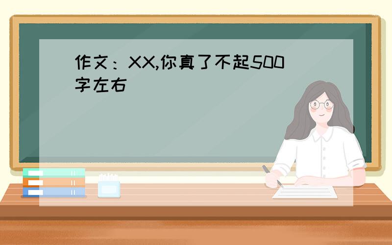 作文：XX,你真了不起500字左右