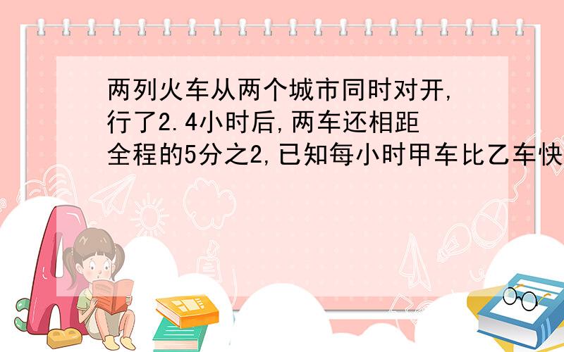 两列火车从两个城市同时对开,行了2.4小时后,两车还相距全程的5分之2,已知每小时甲车比乙车快5分之1乙车0.6小时行45千米,两个城市铁路长多少千米?（紧急万分）快求解答!