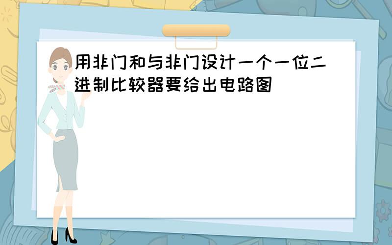 用非门和与非门设计一个一位二进制比较器要给出电路图