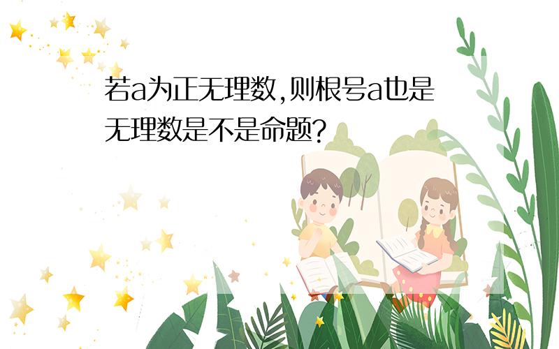 若a为正无理数,则根号a也是无理数是不是命题?