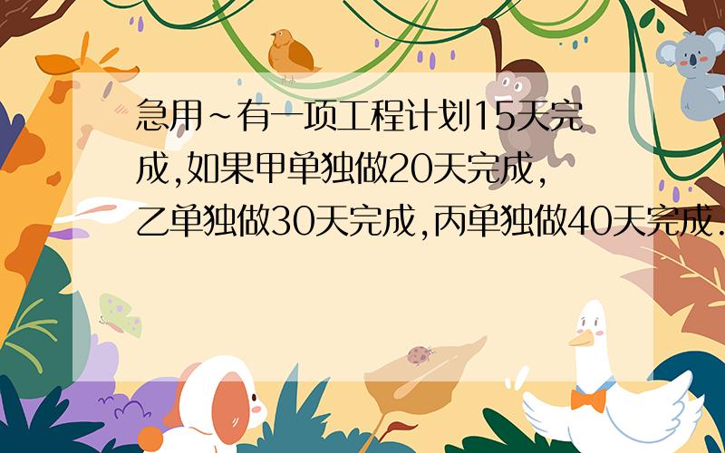 急用~有一项工程计划15天完成,如果甲单独做20天完成,乙单独做30天完成,丙单独做40天完成.当甲、乙合作3天后,丙代替乙的工作,直到结束,这项工作可以提前几天完成?..