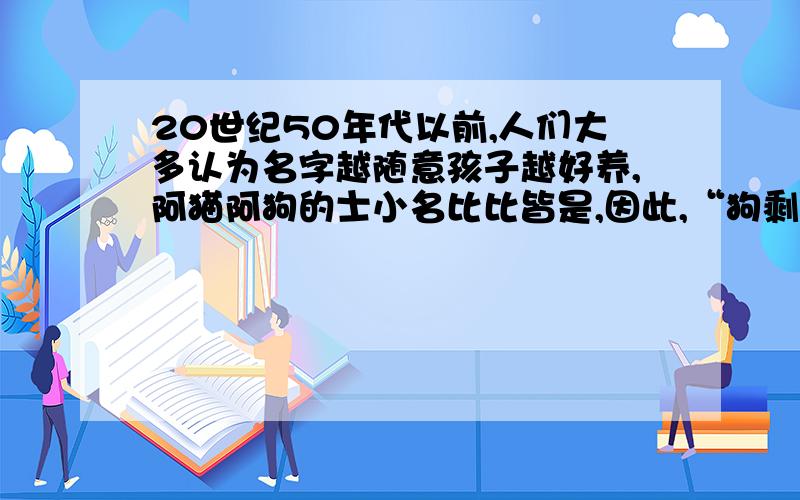 20世纪50年代以前,人们大多认为名字越随意孩子越好养,阿猫阿狗的士小名比比皆是,因此,“狗剩”之类的名字就大行其道.问：结合中国近代历史分析材料二所述现象出现的原因