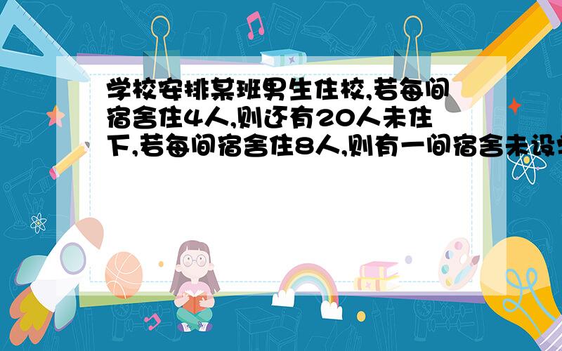 学校安排某班男生住校,若每间宿舍住4人,则还有20人未住下,若每间宿舍住8人,则有一间宿舍未设学校安排了x间宿舍,则题意所满足的 不等关系为：___________