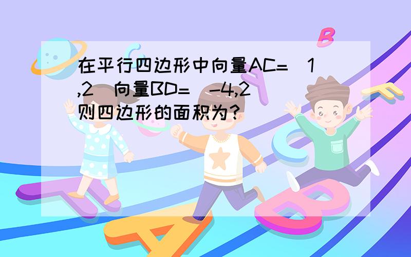 在平行四边形中向量AC=(1,2)向量BD=(-4,2)则四边形的面积为?