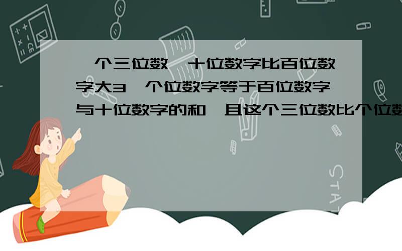 一个三位数,十位数字比百位数字大3,个位数字等于百位数字与十位数字的和,且这个三位数比个位数字的平方的5倍大12,求这个三位数.