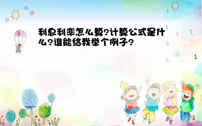 利息利率怎么算?计算公式是什么?谁能给我举个例子?