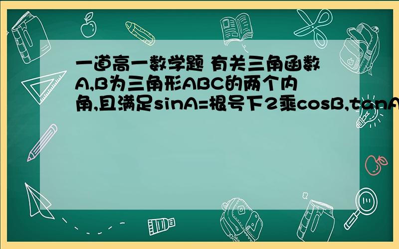 一道高一数学题 有关三角函数A,B为三角形ABC的两个内角,且满足sinA=根号下2乘cosB,tanA=根号下3乘cotB,求三角形的三个内角度数能不能稍微详细点 谢谢