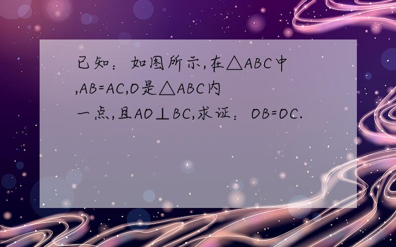 已知：如图所示,在△ABC中,AB=AC,O是△ABC内一点,且AO⊥BC,求证：OB=OC.