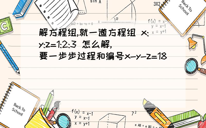 解方程组,就一道方程组 x:y:z=1:2:3 怎么解,要一步步过程和编号x-y-z=18