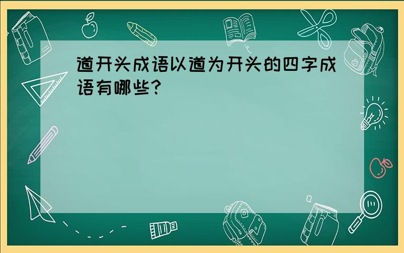 道开头成语以道为开头的四字成语有哪些?