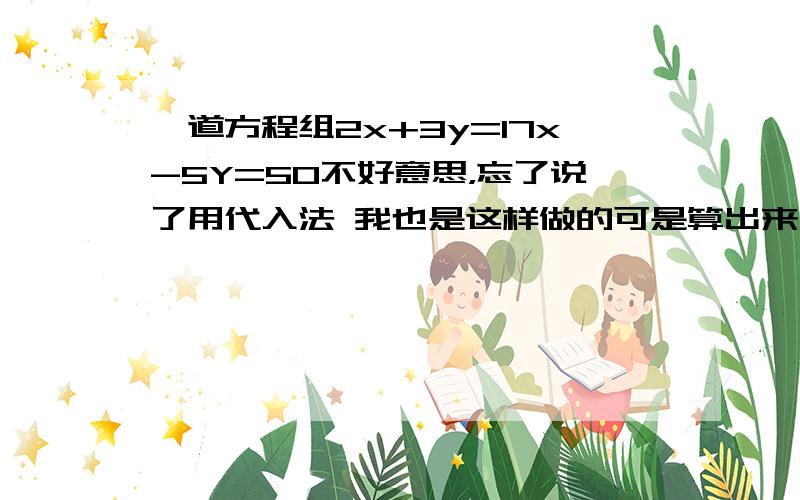 一道方程组2x+3y=17x-5Y=50不好意思，忘了说了用代入法 我也是这样做的可是算出来老是除不尽