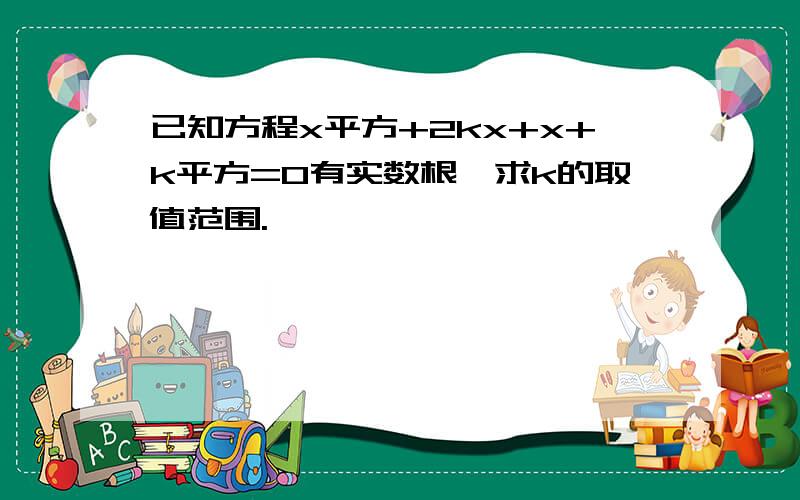 已知方程x平方+2kx+x+k平方=0有实数根,求k的取值范围.