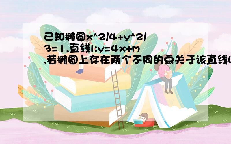 已知椭圆x^2/4+y^2/3=1,直线l:y=4x+m,若椭圆上存在两个不同的点关于该直线L的对称.求m的取值范围