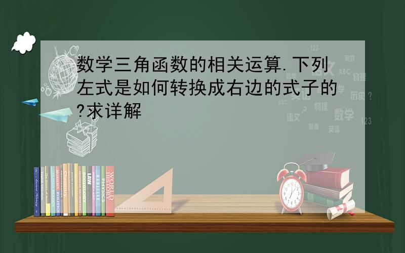 数学三角函数的相关运算.下列左式是如何转换成右边的式子的?求详解