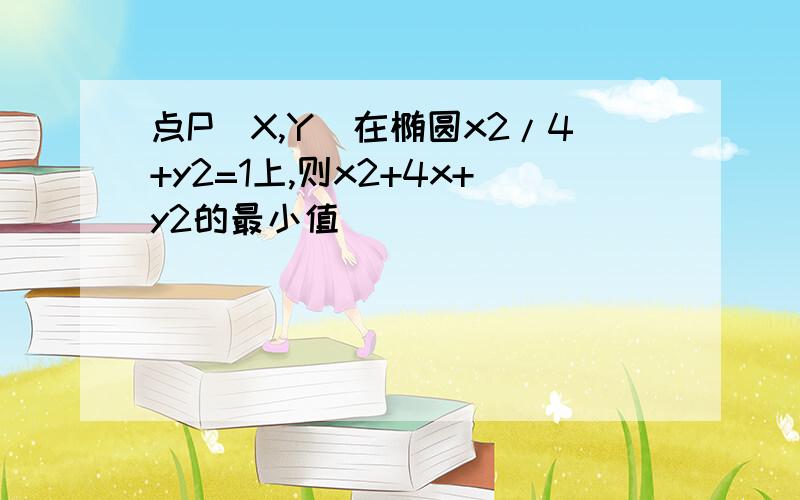 点P(X,Y)在椭圆x2/4+y2=1上,则x2+4x+y2的最小值