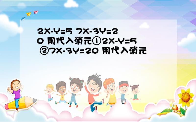 2X-Y=5 7X-3Y=20 用代入消元①2X-Y=5 ②7X-3Y=20 用代入消元