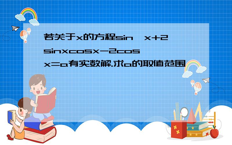 若关于x的方程sin^x+2sinxcosx-2cos^x=a有实数解.求a的取值范围,