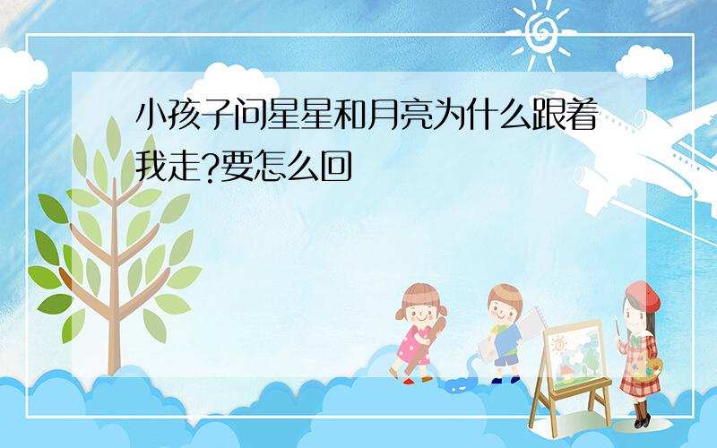 小孩子问星星和月亮为什么跟着我走?要怎么回