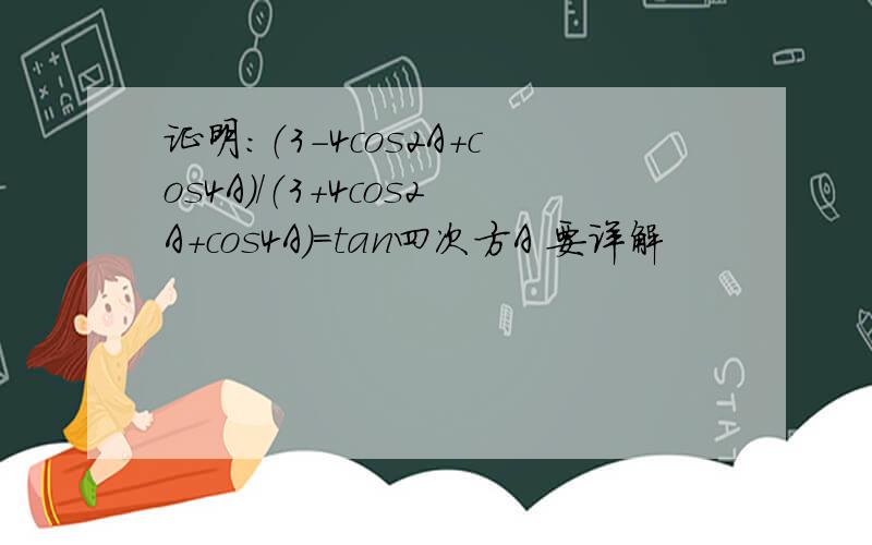 证明：（3-4cos2A+cos4A）/（3+4cos2A+cos4A）=tan四次方A 要详解