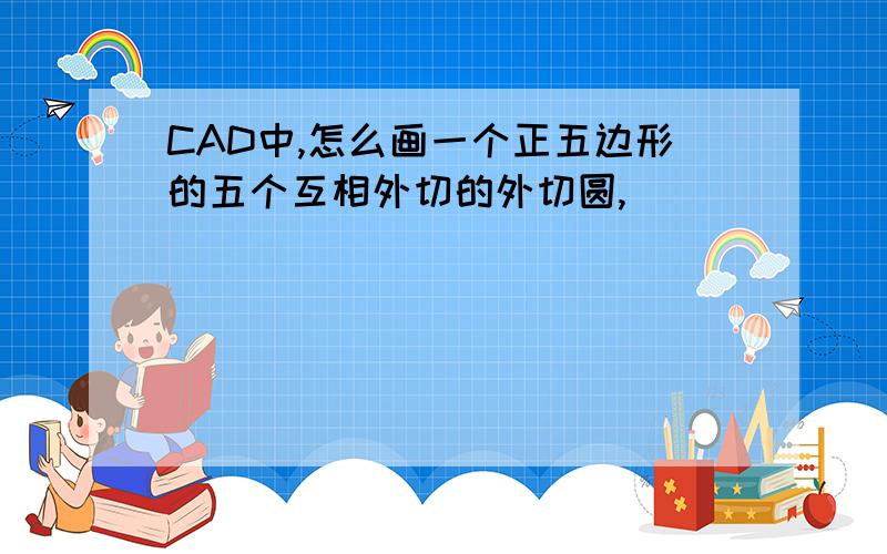 CAD中,怎么画一个正五边形的五个互相外切的外切圆,