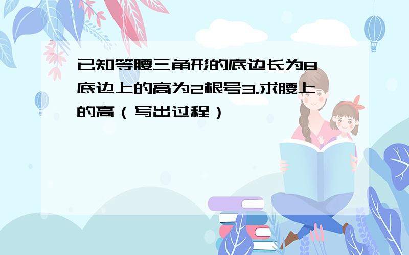 已知等腰三角形的底边长为8,底边上的高为2根号3.求腰上的高（写出过程）