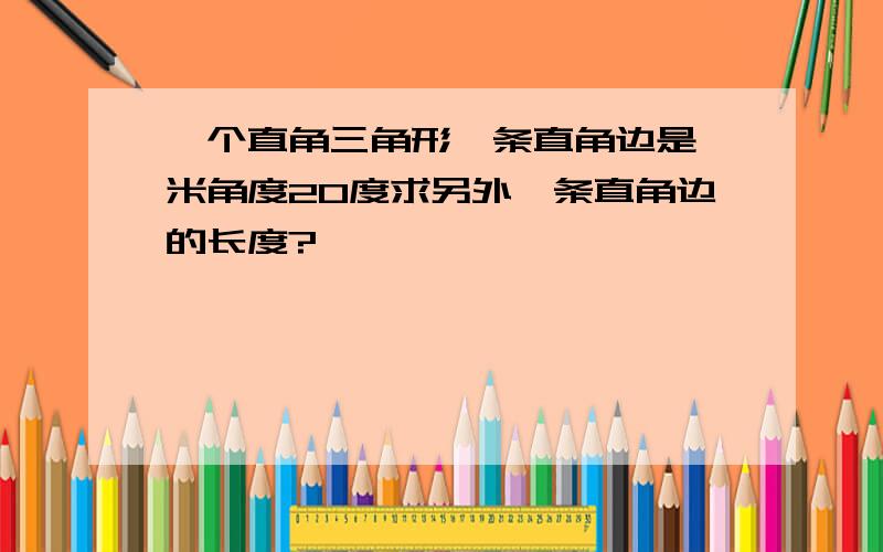 一个直角三角形一条直角边是一米角度20度求另外一条直角边的长度?