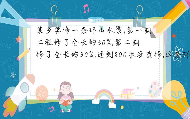 某乡要修一条环山水渠,第一期工程修了全长的50%,第二期修了全长的30%,还剩800米没有修,这条环山水渠长多少米.要式子,不要方程