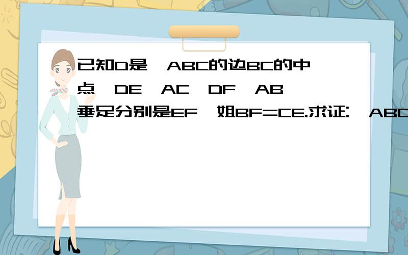 已知D是△ABC的边BC的中点,DE⊥AC、DF⊥AB,垂足分别是EF,姐BF=CE.求证:△ABC是等腰△