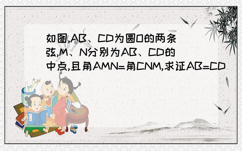 如图,AB、CD为圆O的两条弦,M、N分别为AB、CD的中点,且角AMN=角CNM,求证AB=CD